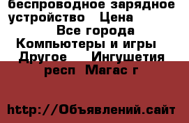 беспроводное зарядное устройство › Цена ­ 2 190 - Все города Компьютеры и игры » Другое   . Ингушетия респ.,Магас г.